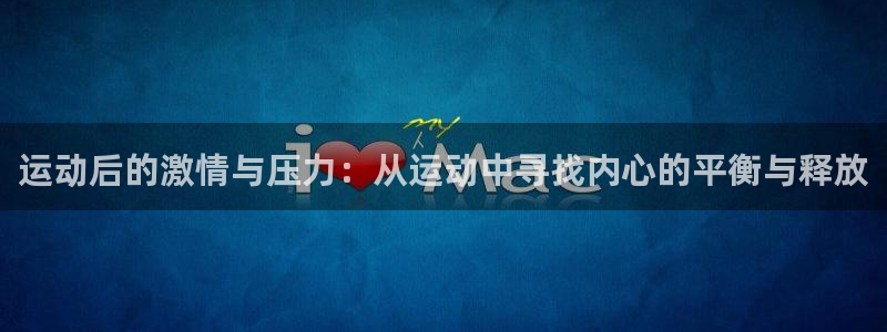球客岛：运动后的激情与压力：从运动中寻找内心的平衡与释放