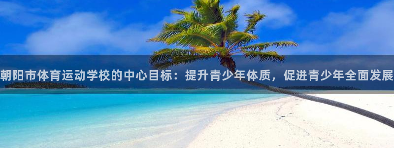 球客岛：朝阳市体育运动学校的中心目标：提升青少年体质，促进青少年全面发展