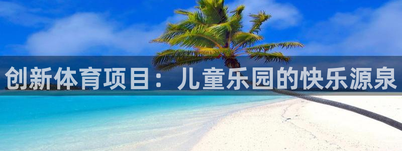 球客岛：创新体育项目：儿童乐园的快乐源泉